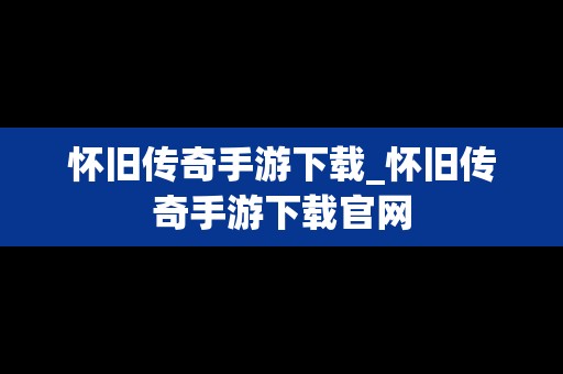 怀旧传奇手游下载_怀旧传奇手游下载官网