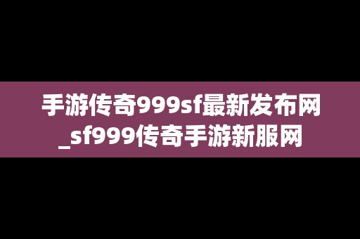 手游传奇999sf最新发布网_sf999传奇手游新服网