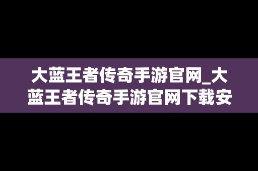 大蓝王者传奇手游官网_大蓝王者传奇手游官网下载安装