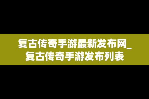 复古传奇手游最新发布网_复古传奇手游发布列表