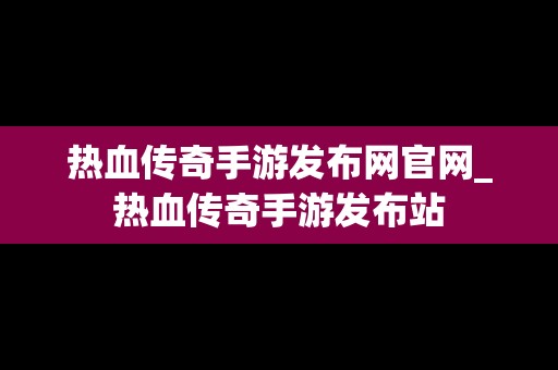 热血传奇手游发布网官网_热血传奇手游发布站