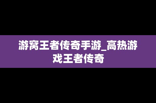 游窝王者传奇手游_高热游戏王者传奇