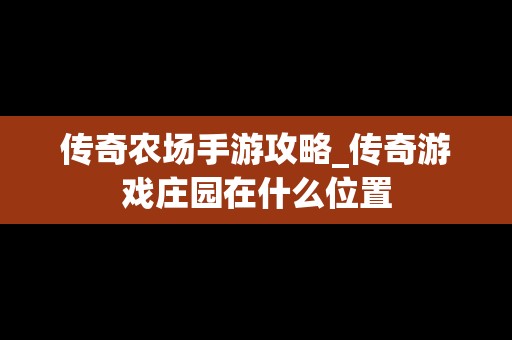 传奇农场手游攻略_传奇游戏庄园在什么位置