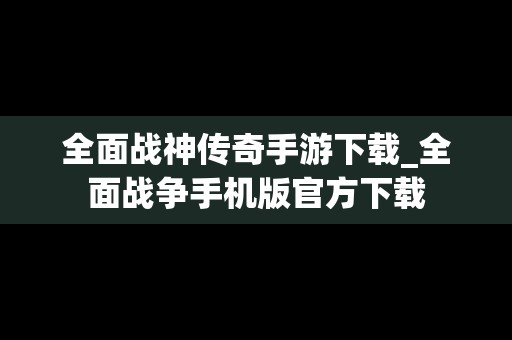 全面战神传奇手游下载_全面战争手机版官方下载