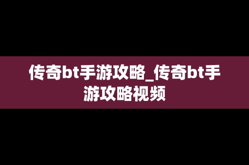 传奇bt手游攻略_传奇bt手游攻略视频