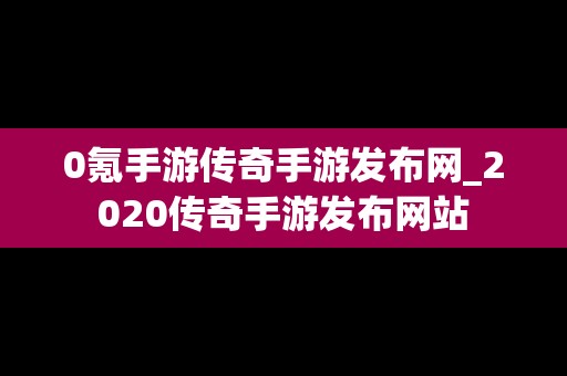 0氪手游传奇手游发布网_2020传奇手游发布网站