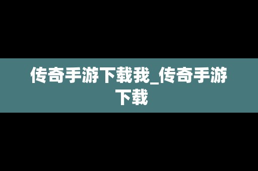 传奇手游下载我_传奇手游 下载