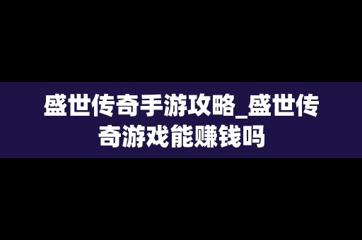 盛世传奇手游攻略_盛世传奇游戏能赚钱吗