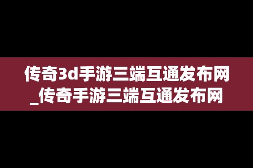 传奇3d手游三端互通发布网_传奇手游三端互通发布网站