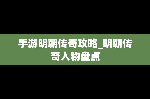 手游明朝传奇攻略_明朝传奇人物盘点