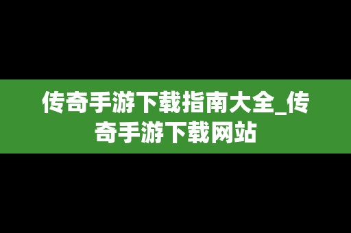 传奇手游下载指南大全_传奇手游下载网站