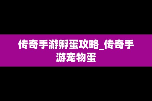 传奇手游孵蛋攻略_传奇手游宠物蛋