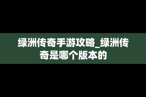 绿洲传奇手游攻略_绿洲传奇是哪个版本的