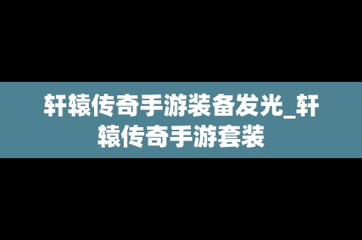 轩辕传奇手游装备发光_轩辕传奇手游套装