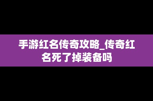 手游红名传奇攻略_传奇红名死了掉装备吗