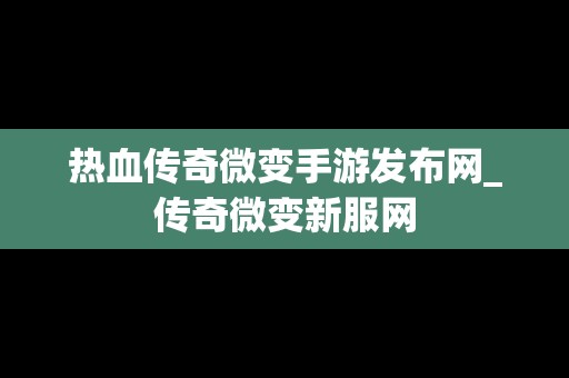 热血传奇微变手游发布网_传奇微变新服网