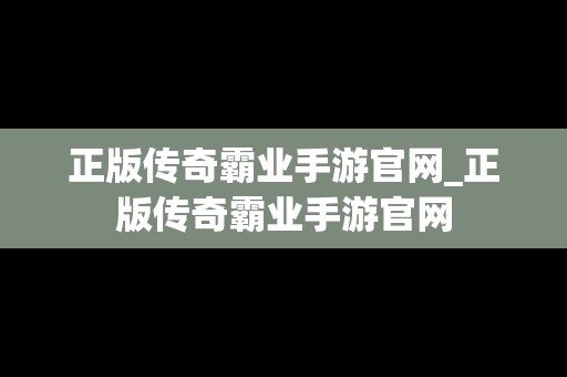 正版传奇霸业手游官网_正版传奇霸业手游官网