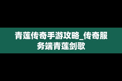 青莲传奇手游攻略_传奇服务端青莲剑歌