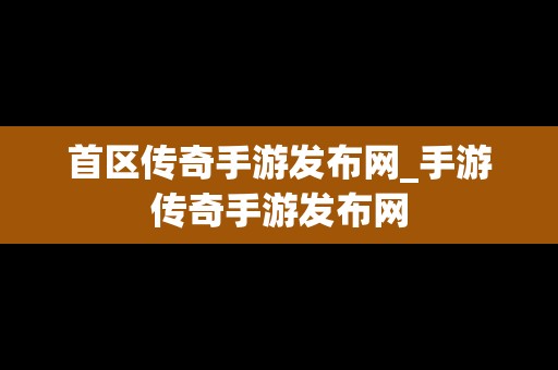 首区传奇手游发布网_手游传奇手游发布网