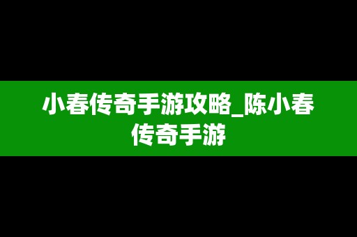 小春传奇手游攻略_陈小春传奇手游