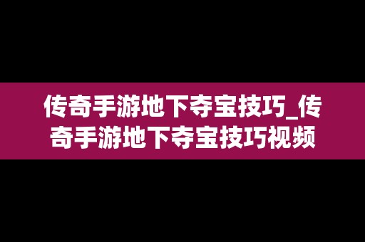 传奇手游地下夺宝技巧_传奇手游地下夺宝技巧视频