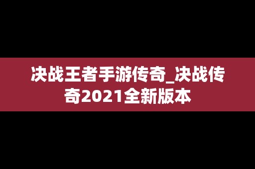 决战王者手游传奇_决战传奇2021全新版本