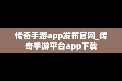 传奇手游app发布官网_传奇手游平台app下载