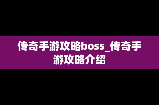 传奇手游攻略boss_传奇手游攻略介绍