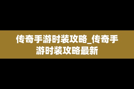 传奇手游时装攻略_传奇手游时装攻略最新