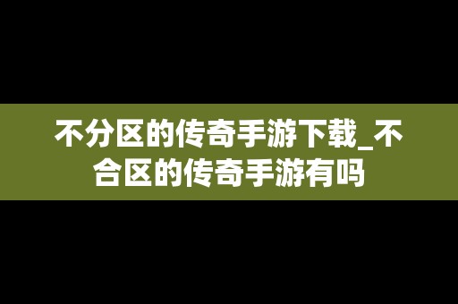 不分区的传奇手游下载_不合区的传奇手游有吗