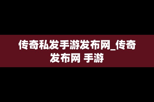 传奇私发手游发布网_传奇发布网 手游