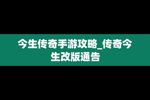 今生传奇手游攻略_传奇今生改版通告