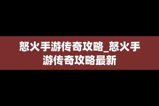 怒火手游传奇攻略_怒火手游传奇攻略最新