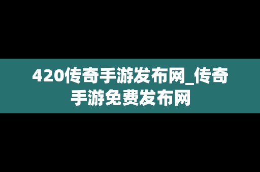 420传奇手游发布网_传奇手游免费发布网