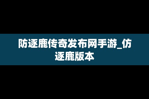 防逐鹿传奇发布网手游_仿逐鹿版本