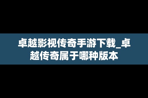 卓越影视传奇手游下载_卓越传奇属于哪种版本