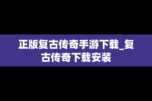 正版复古传奇手游下载_复古传奇下载安装