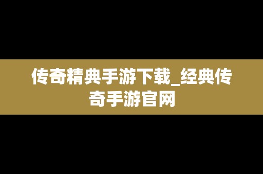 传奇精典手游下载_经典传奇手游官网