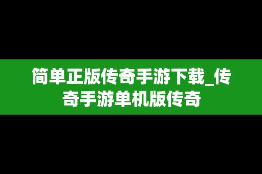 简单正版传奇手游下载_传奇手游单机版传奇