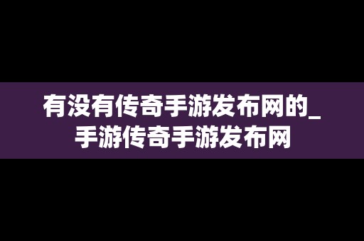 有没有传奇手游发布网的_手游传奇手游发布网