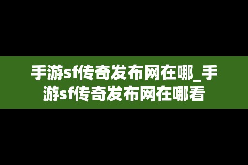 手游sf传奇发布网在哪_手游sf传奇发布网在哪看