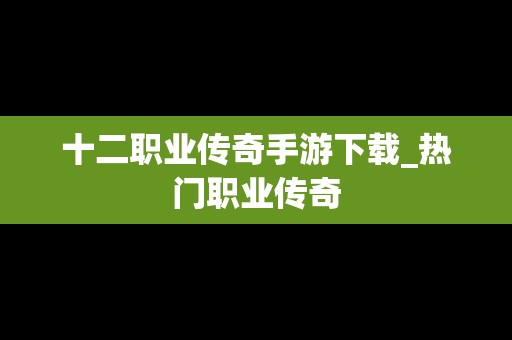 十二职业传奇手游下载_热门职业传奇