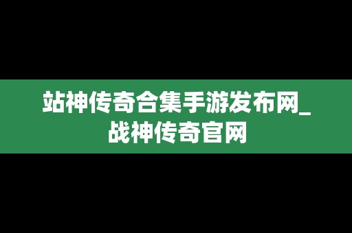 站神传奇合集手游发布网_战神传奇官网