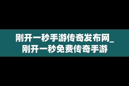 刚开一秒手游传奇发布网_刚开一秒免费传奇手游