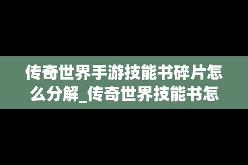 传奇世界手游技能书碎片怎么分解_传奇世界技能书怎么合成