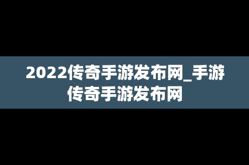 2022传奇手游发布网_手游传奇手游发布网