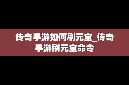 传奇手游如何刷元宝_传奇手游刷元宝命令