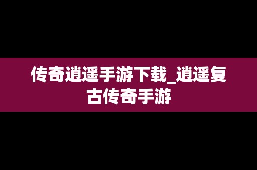 传奇逍遥手游下载_逍遥复古传奇手游