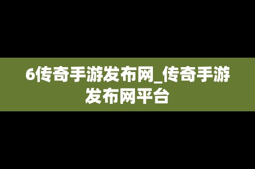 6传奇手游发布网_传奇手游发布网平台