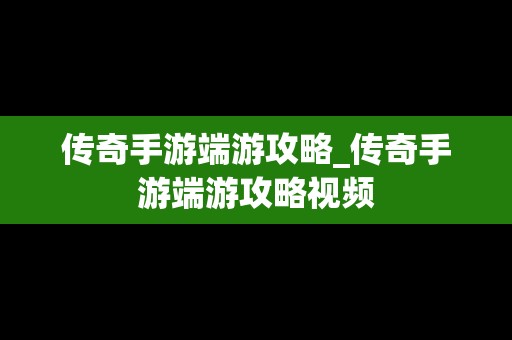 传奇手游端游攻略_传奇手游端游攻略视频